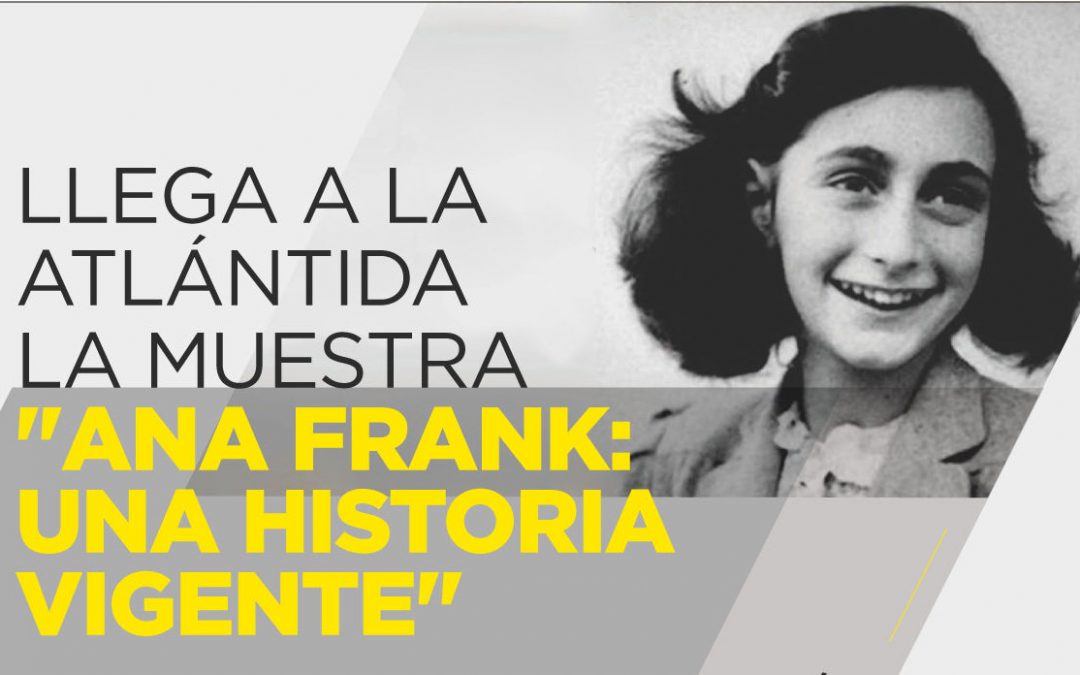 • LLEGA A LA ATLÁNTIDA LA MUESTRA «ANA FRANK: UNA HISTORIA VIGENTE»